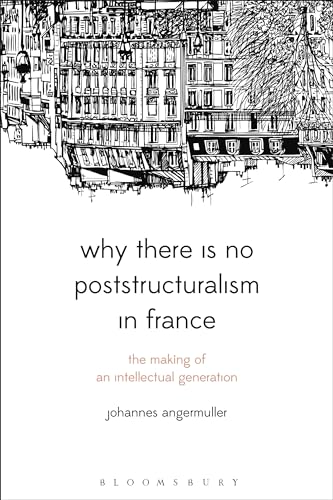 Why There Is No Poststructuralism in France: The Making of an Intellectual Generation (Bloomsbury Studies in Continental Philosophy) von Bloomsbury Academic