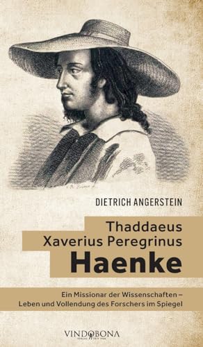 Thaddaeus Xaverius Peregrinus Haenke: Ein Missionar der Wissenschaften - Leben und Vollendung des Forschers im Spiegel von Vindobona Verlag