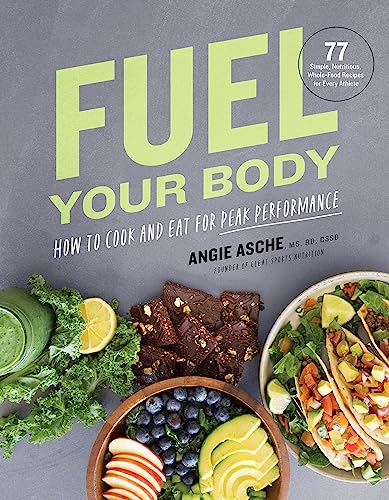 Fuel Your Body: How to Cook and Eat for Peak Performance: 77 Simple, Nutritious, Whole-Food Recipes for Every Athlete