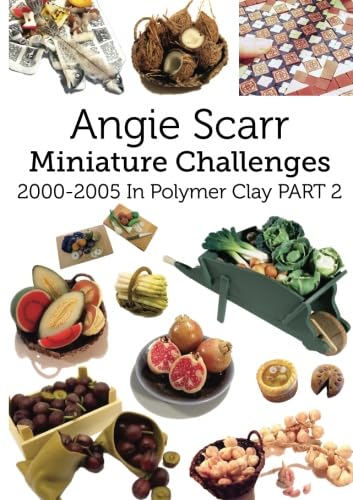 Angie Scarr Miniature Challenges: 2000-2005 In Polymer Clay Part 2 von CreateSpace Independent Publishing Platform