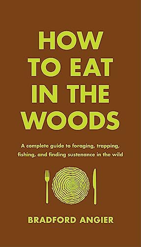 How to Eat in the Woods: A Complete Guide to Foraging, Trapping, Fishing, and Finding Sustenance in the Wild How to Eat in the Woods: A Complete Guide to Foraging, Trapping, Fishing, and Finding Sustenance in the Wild