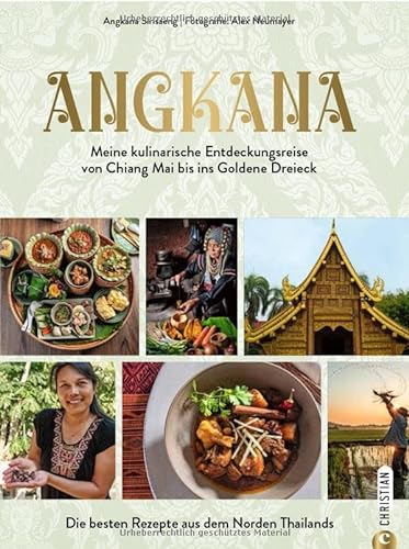 Asia Food Kochbuch – Angkana – Meine kulinarische Entdeckungsreise von Chiang Mai bis ins Goldene Dreieck: Die besten Rezepte aus Nordthailand