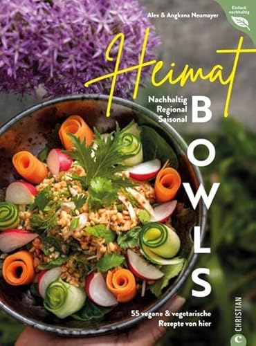 Bowl Kochbuch: Heimat-Bowls: 55 vegane & vegetarische Rezepte von hier. Nachhaltig. Regional. Saisonal. Kreative Bowl-Rezepte mit heimischen & saisonalen Zutaten von Christian