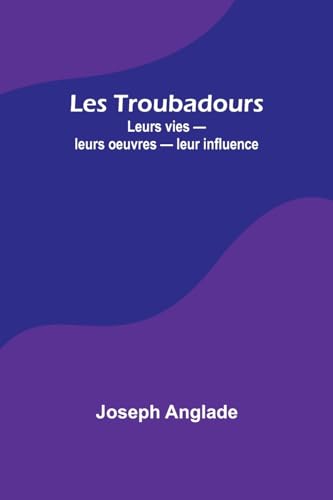 Les Troubadours: Leurs vies - leurs oeuvres - leur influence von Alpha Editions