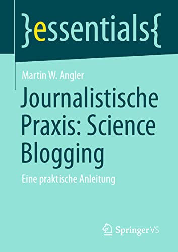 Journalistische Praxis: Science Blogging: Eine praktische Anleitung (essentials)