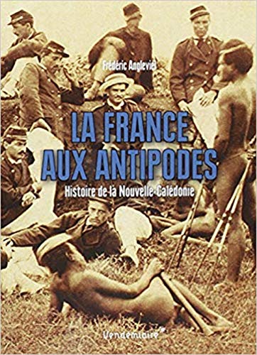 La France Aux Antipodes - Histoire De La Nouvelle-Caledonie: Histoire de la Nouvelle-Calédonie