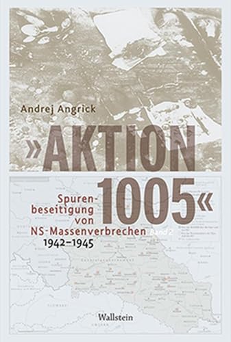 »Aktion 1005« - Spurenbeseitigung von NS-Massenverbrechen 1942 - 1945: Eine 'geheime Reichssache' im Spannungsfeld von Kriegswende und Propaganda