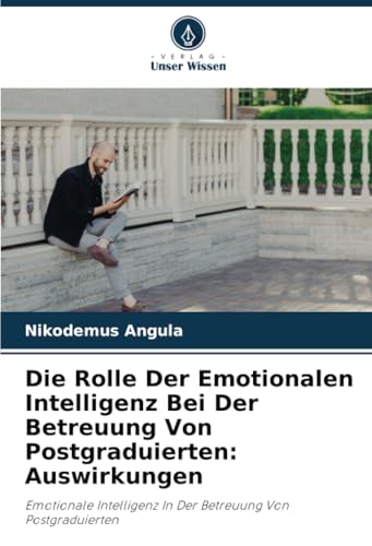 Die Rolle Der Emotionalen Intelligenz Bei Der Betreuung Von Postgraduierten: Auswirkungen: Emotionale Intelligenz In Der Betreuung Von Postgraduierten von Verlag Unser Wissen