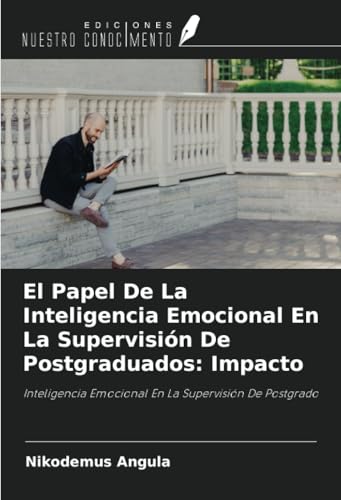 El Papel De La Inteligencia Emocional En La Supervisión De Postgraduados: Impacto: Inteligencia Emocional En La Supervisión De Postgrado von Ediciones Nuestro Conocimiento