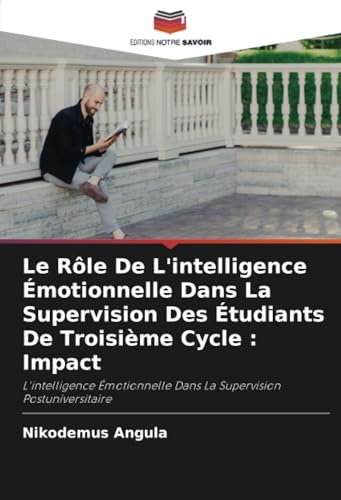 Le Rôle De L'intelligence Émotionnelle Dans La Supervision Des Étudiants De Troisième Cycle : Impact: L'intelligence Émotionnelle Dans La Supervision Postuniversitaire von Editions Notre Savoir