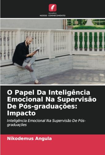O Papel Da Inteligência Emocional Na Supervisão De Pós-graduações: Impacto: Inteligência Emocional Na Supervisão De Pós-graduações von Edições Nosso Conhecimento