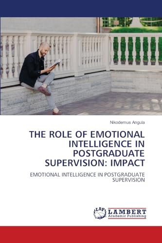 THE ROLE OF EMOTIONAL INTELLIGENCE IN POSTGRADUATE SUPERVISION: IMPACT: EMOTIONAL INTELLIGENCE IN POSTGRADUATE SUPERVISION von LAP LAMBERT Academic Publishing