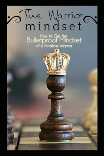 The Warrior Mindset: How to Get the Bulletproof Mindset of a Fearless Warrior