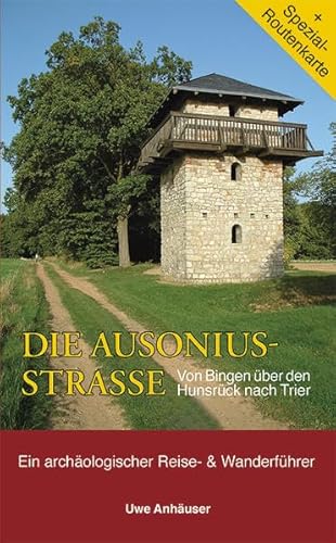 Die Ausoniusstrasse: Von Bingen über Mainz nach Trier. Archäologischer Reise- & Wanderführer. Mit Routenkarte