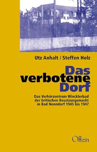 Das verbotene Dorf: Das Verhörzentrum Wincklerbad der britischen Besatzungsmacht in Bad Nendorf 1945-1947: Das Verhörzentrum Wincklerbad der ... 1945 bis1947. Mit e. Vorw. v. Steffen Holz