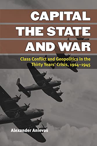 Capital, the State, and War: Class Conflict and Geopolitics in the Thirty Years' Crisis, 1914-1945 (Configurations: Critical Studies of World Politics)