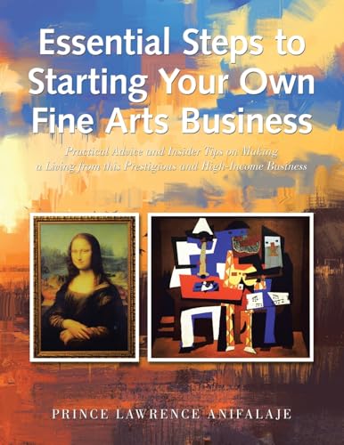 Essential Steps to Starting Your Own Fine Arts Business: Practical Advice and Insider Tips on Making a Living from This Prestigious and High-Income Business
