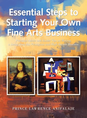 Essential Steps to Starting Your Own Fine Arts Business: Practical Advice and Insider Tips on Making a Living from This Prestigious and High-Income Business