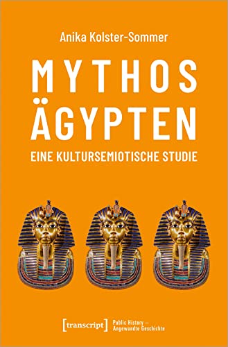 Mythos Ägypten - eine kultursemiotische Studie: Dissertationsschrift (Public History - Angewandte Geschichte)