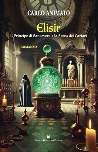 Elisir. Il Principe di Sansevero e la Setta dei Cariati von Di Mauro Franco