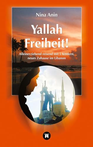 Yallah Freiheit!: Alleinerziehend mit 5 Kindern reisend, neues zu Hause im Libanon von tredition