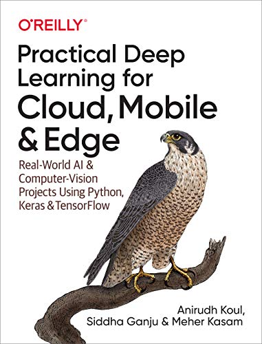 Practical Deep Learning for Cloud, Mobile, and Edge: Real-World AI & Computer-Vision Projects Using Python, Keras & Tensorflow: Real-World AI and ... Projects Using Python, Keras, and Tensorflow