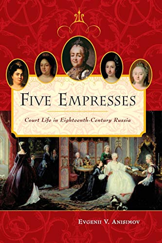 Five Empresses: Court Life in Eighteenth-Century Russia