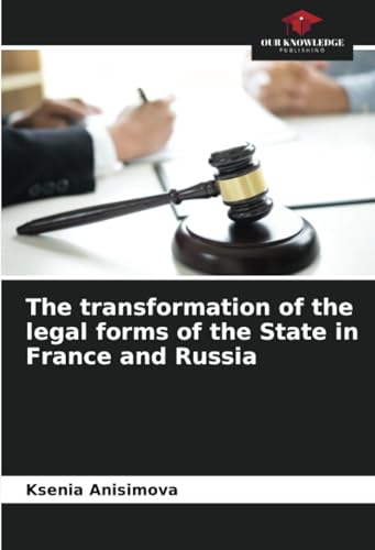 The transformation of the legal forms of the State in France and Russia: DE von Our Knowledge Publishing