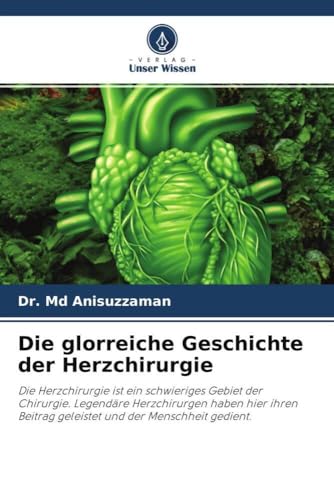 Die glorreiche Geschichte der Herzchirurgie: Die Herzchirurgie ist ein schwieriges Gebiet der Chirurgie. Legendäre Herzchirurgen haben hier ihren Beitrag geleistet und der Menschheit gedient. von Verlag Unser Wissen