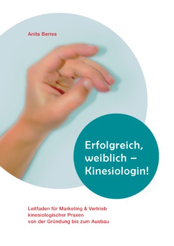 Erfolgreich, weiblich - Kinesiologin !: Leitfaden für Marketing und Vertrieb kinesiologischer Praxen von der Gründung bis zum Ausbau Erfolgreich, weiblich - Kinesiologin !: Leitfaden für Marketing und Vertrieb kinesiologischer Praxen von der Gründung bis zum Ausbau