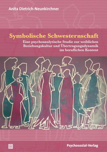 Symbolische Schwesternschaft: Eine psychoanalytische Studie zur weiblichen Beziehungskultur und Übertragungsdynamik im beruflichen Kontext (Forschung psychosozial) von Psychosozial Verlag GbR