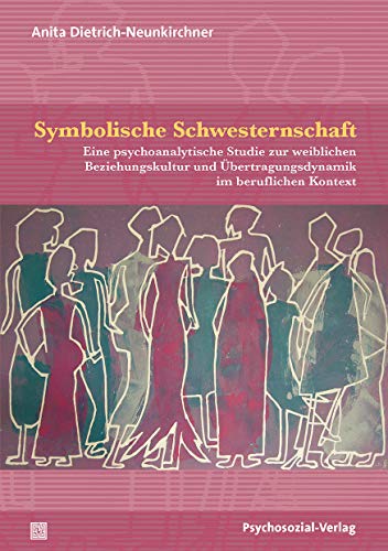 Symbolische Schwesternschaft: Eine psychoanalytische Studie zur weiblichen Beziehungskultur und Übertragungsdynamik im beruflichen Kontext (Forschung psychosozial)