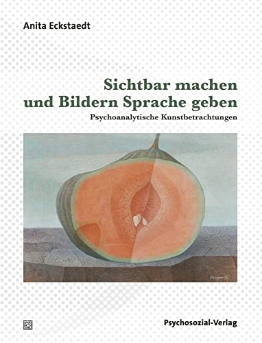 Sichtbar machen und Bildern Sprache geben: Psychoanalytische Kunstbetrachtungen (Imago)