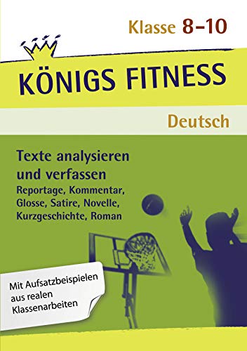 Texte analysieren und verfassen: Reportage, Kommentar, Glosse, Satire, Kurzgeschichte, Roman und Novelle + Aufgaben mit Lösungen. Deutsch Klasse ... sicher in der Textanalyse! (Königs Fitness)