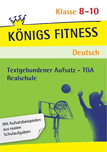 Königs Fitness: Textgebundener Aufsatz – TGA – Klasse 8-10 – Realschule – Deutsch: In vier Schritten sicher im TGA