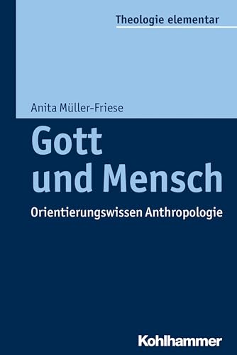 Gott und Mensch: Orientierungswissen Anthropologie (Theologie elementar)