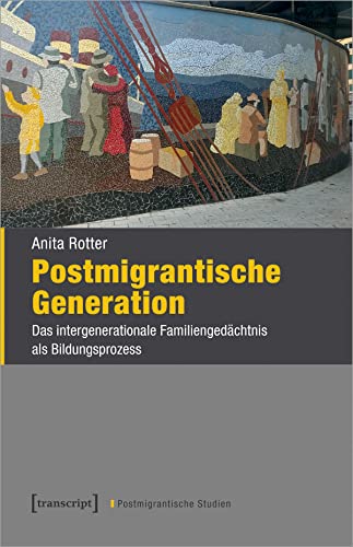 Postmigrantische Generation: Das intergenerationale Familiengedächtnis als Bildungsprozess (Postmigrantische Studien) von transcript