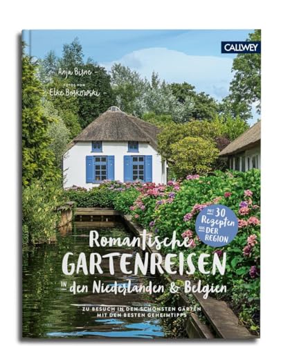 Romantische Gartenreisen in den Niederlanden und Belgien: Zu Besuch in den schönsten Gärten mit den besten Geheimtipps von Callwey GmbH