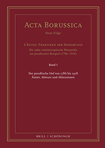 Der preußische Hof von 1786 bis 1918: Ämter, Akteure und Akteurinnen (Acta Borussica. Neue Folge, 3. Reihe)