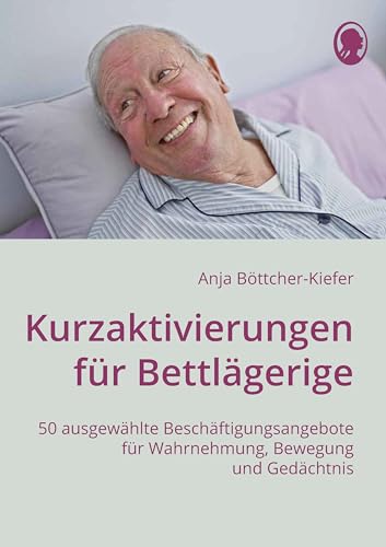 Kurzaktivierungen für Bettlägerige: 50 ausgewählte Beschäftigungsangebote für Wahrnehmung, Bewegung und Gedächtnis (Demenz. Ratgeber. Beschäftigung. Aktivierung. Gedächtnistraining)