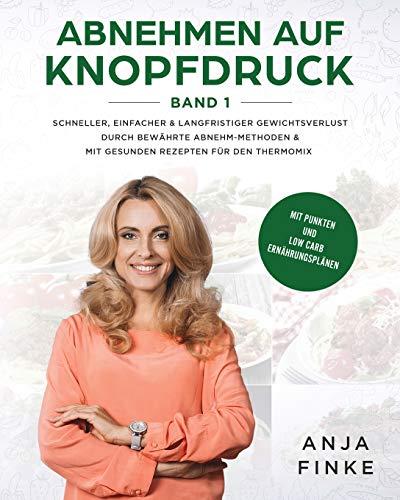 Abnehmen auf Knopfdruck Band 1: Schneller, einfacher & langfristiger Gewichtsverlust durch bewährte Abnehm-Methoden & mit gesunden Rezepten für den Thermomix (Mit Punkten & Low Carb Ernährungsplänen) Abnehmen auf Knopfdruck Band 1: Schneller, einfacher & langfristiger Gewichtsverlust durch bewährte Abnehm-Methoden & mit gesunden Rezepten für den Thermomix (Mit Punkten & Low Carb Ernährungsplänen)