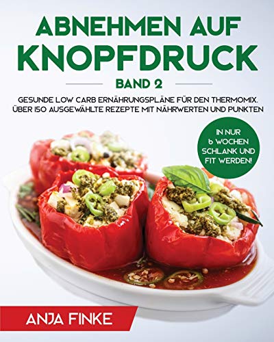 Abnehmen auf Knopfdruck Band 2: Gesunde Low Carb Ernährungspläne für den Thermomix. In nur 6 Wochen schlank und fit werden! Über 150 ausgewählte Rezepte mit Nährwerten und Punkten Abnehmen auf Knopfdruck Band 2: Gesunde Low Carb Ernährungspläne für den Thermomix. In nur 6 Wochen schlank und fit werden! Über 150 ausgewählte Rezepte mit Nährwerten und Punkten