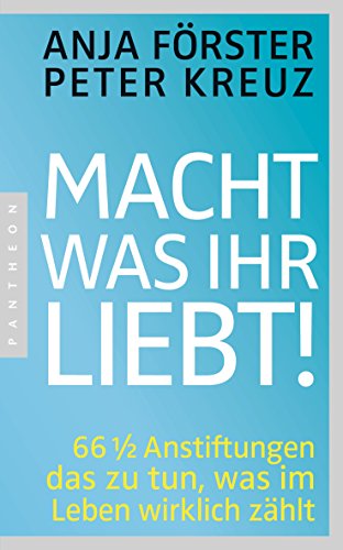 Macht, was ihr liebt!: 66 1/2 Anstiftungen das zu tun, was im Leben wirklich zählt Macht, was ihr liebt!: 66 1/2 Anstiftungen das zu tun, was im Leben wirklich zählt