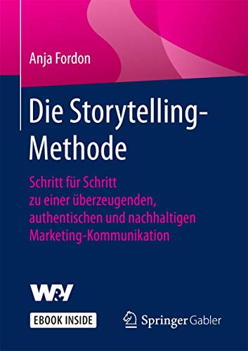 Die Storytelling-Methode: Schritt für Schritt zu einer überzeugenden, authentischen und nachhaltigen Marketing-Kommunikation