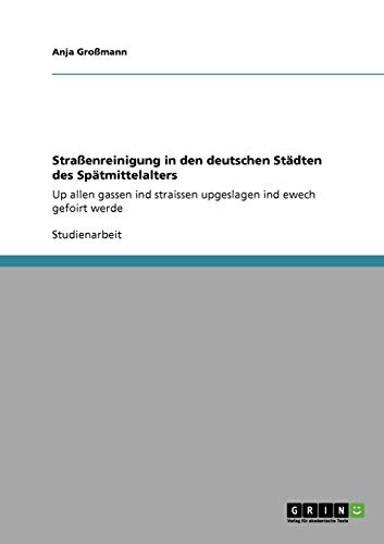 Straßenreinigung in den deutschen Städten des Spätmittelalters: Up allen gassen ind straissen upgeslagen ind ewech gefoirt werde von Books on Demand