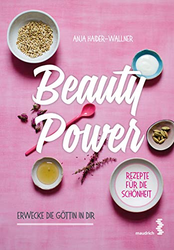 Beauty Power: Erwecke die Göttin in dir: Erwecke die Göttin in dir - Rezepte für Schönheit und Wohlbefinden von Maudrich Verlag