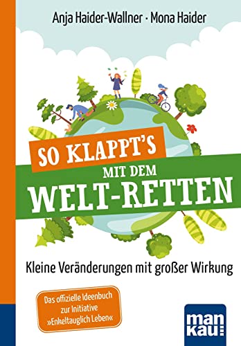 So klappt's mit dem Welt-Retten: Kompakt-Ratgeber: Kleine Veränderungen mit großer Wirkung. Das offizielle Ideenbuch zur Initiative "Enkeltauglich Leben"