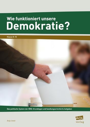 Wie funktioniert unsere Demokratie?: Das politische System der BRD: Grundlagen und handlungsorientierte Aufgaben (8. bis 10. Klasse) von AOL-Verlag i.d. AAP LW