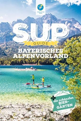 SUP-Guide Bayerisches Alpenvorland: 15 SUP-Spots + die schönsten Biergärten südlich von München (SUP-Guide / Stand Up Paddling Reiseführer)