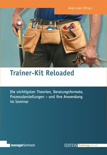 Trainer-Kit Reloaded: Die wichtigsten Theorien, Beratungsformate, Prozessdarstellungen - und ihre Anwendung im Seminar (Edition Training aktuell) von managerSeminare Verl.GmbH